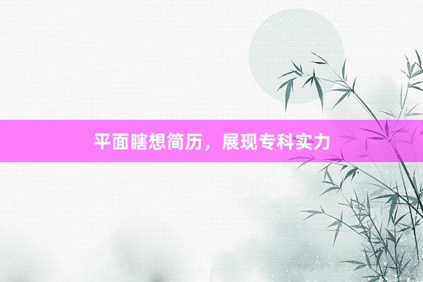 平面瞎想简历，展现专科实力