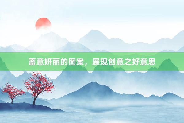 蓄意妍丽的图案，展现创意之好意思