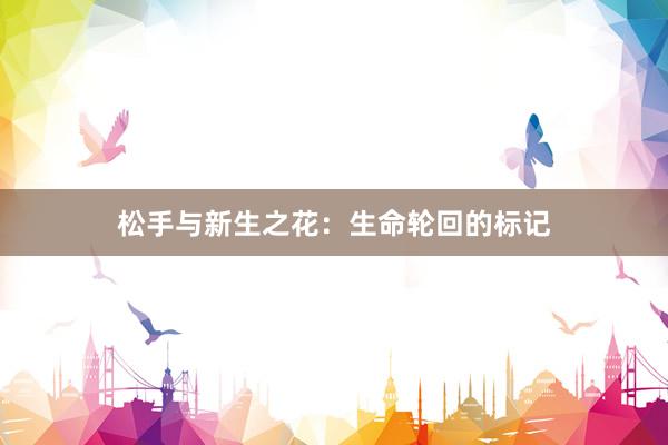 松手与新生之花：生命轮回的标记