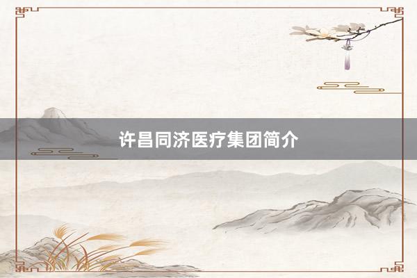 许昌同济医疗集团简介