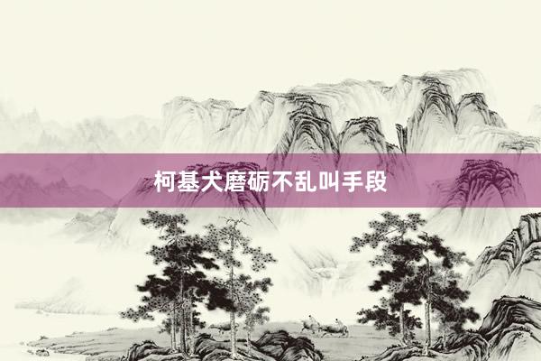 柯基犬磨砺不乱叫手段
